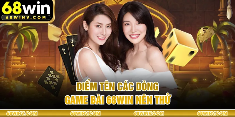Điểm tên các dòng game bài 68WIN nên thử