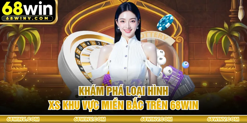 Khám phá loại hình XS khu vực Miền Bắc trên 68WIN 