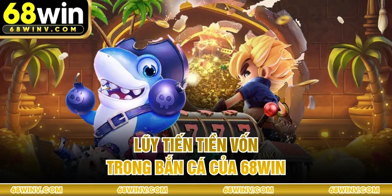 Lũy tiến tiền vốn trong bắn cá của 68WIN