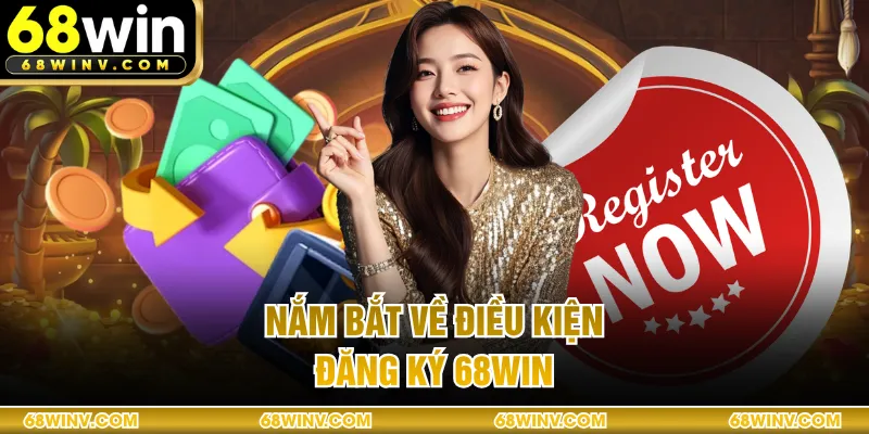 Nắm bắt về điều kiện đăng ký 68WIN