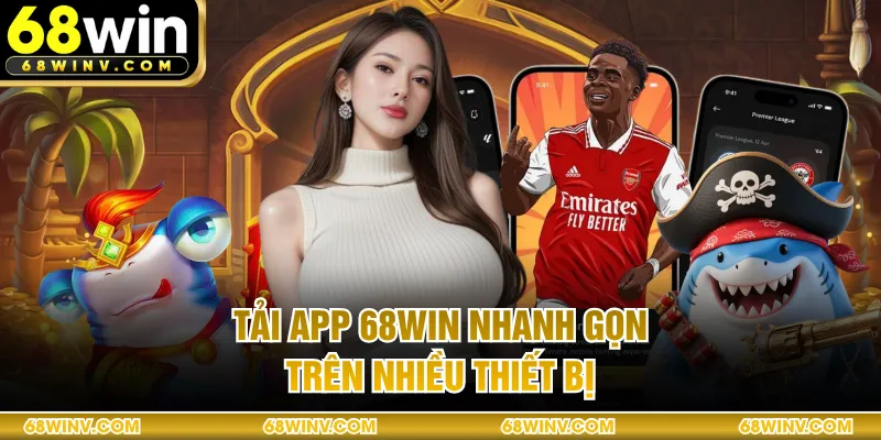 Tải app 68WIN nhanh gọn trên nhiều thiết bị