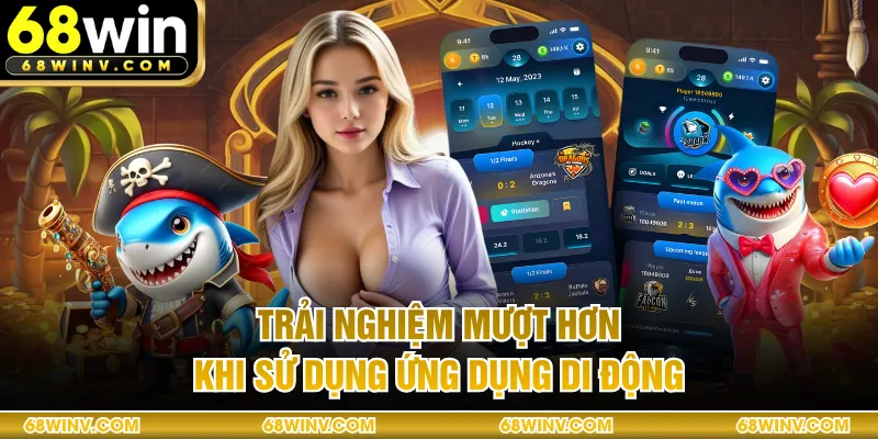Trải nghiệm mượt hơn khi sử dụng ứng dụng di động