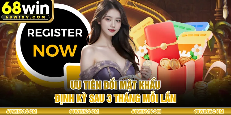 Ưu tiên đổi mật khẩu định kỳ sau 3 tháng mỗi lần